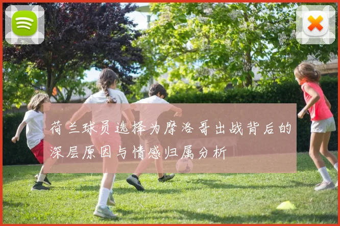 荷兰球员选择为摩洛哥出战背后的深层原因与情感归属分析