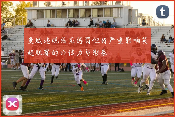曼城违规或无惩罚但将严重影响英超联赛的公信力与形象