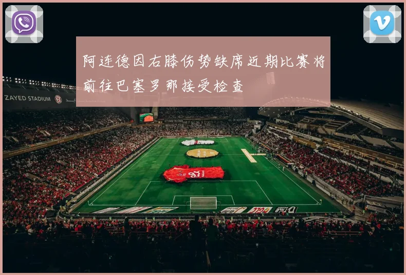 阿连德因右膝伤势缺席近期比赛将前往巴塞罗那接受检查