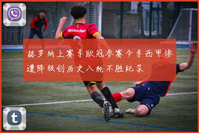 赫罗纳上赛季欧冠参赛今季西甲惨遭降级创历史八轮不胜纪录
