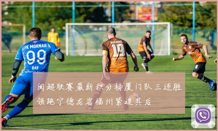 闽超联赛最新积分榜厦门队三连胜领跑宁德龙岩福州紧追其后